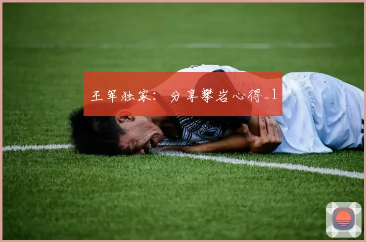 王军独家：分享攀岩心得_1