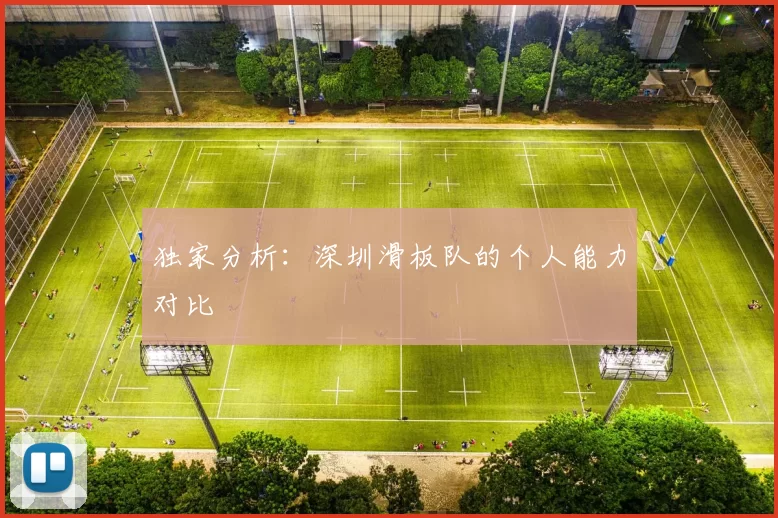 独家分析：深圳滑板队的个人能力对比
